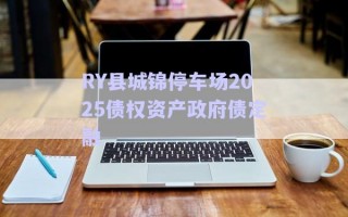 RY縣城錦停車場2025債權資產政府債定融
