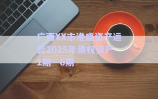 廣西XX市港盛資產運營2025年債權資產1期—6期