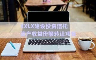 XXLX建設投資信托資產(chǎn)收益份額轉讓項目