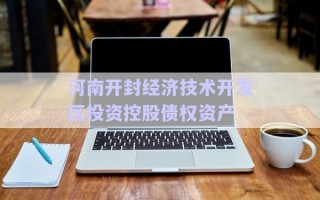 河南開封經濟技術開發區投資控股債權資產 河南開封經濟技術開發區投資控股債權資產