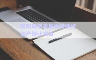 滎陽城市發(fā)展投資債權(quán)資產(chǎn)轉(zhuǎn)讓項(xiàng)目