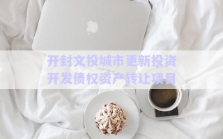 開封文投城市更新投資開發債權資產轉讓項目