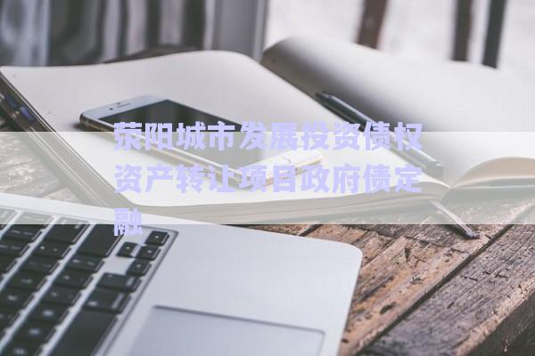 滎陽城市發展投資債權資產轉讓項目政府債定融-第1張圖片-政信固收網