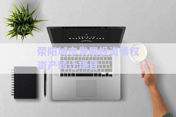 滎陽城市發展投資債權資產轉讓項目-第1張圖片-政信固收網