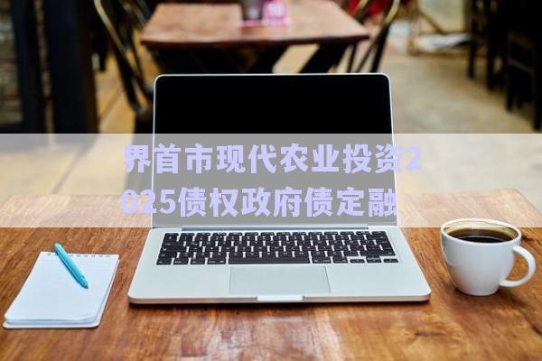 界首市現代農業投資2025債權政府債定融-第1張圖片-政信固收網