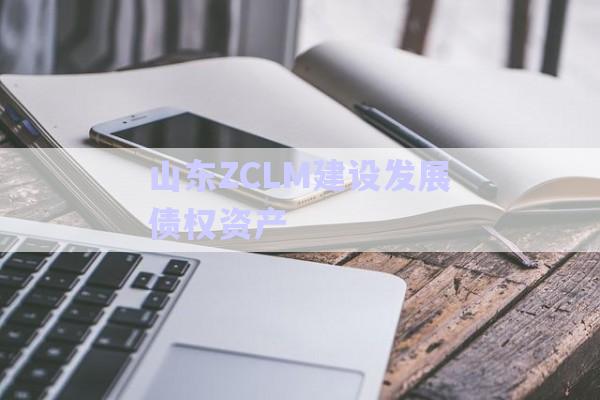 山東ZCLM建設發展債權資產-第1張圖片-政信固收網