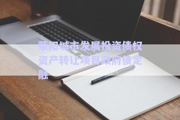 滎陽城市發展投資債權資產轉讓項目政府債定融-第1張圖片-政信固收網