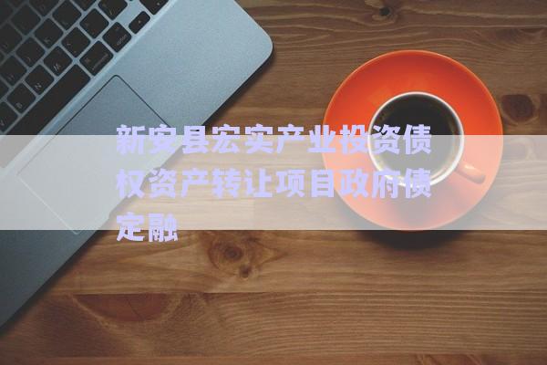 新安縣宏實產業投資債權資產轉讓項目政府債定融-第1張圖片-政信固收網