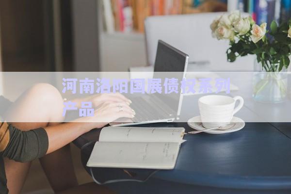 河南洛陽國展債權系列產品-第1張圖片-政信固收網