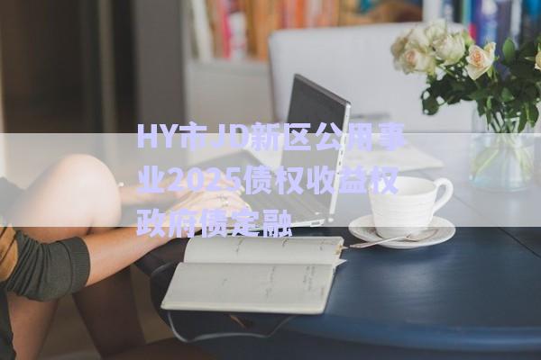 HY市JD新區公用事業2025債權收益權政府債定融-第1張圖片-政信固收網