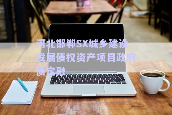 河北邯鄲SX城鄉(xiāng)建設發(fā)展債權資產項目政府債定融-第1張圖片-政信固收網