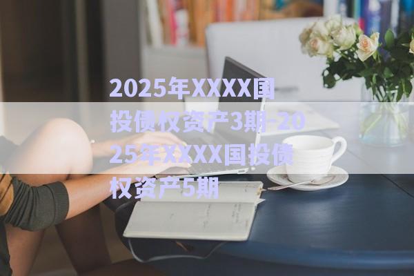 2025年XXXX國投債權資產3期-2025年XXXX國投債權資產5期-第1張圖片-政信固收網