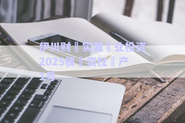 伊川財?實源?業(yè)投資2025債?資權?產1號-第1張圖片-政信固收網