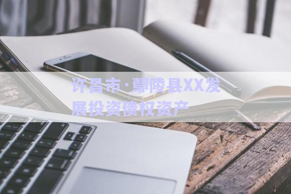 許昌市·鄢陵縣XX發展投資債權資產-第1張圖片-政信固收網