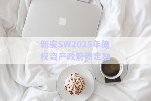 新安SW2025年債權資產政府債定融-第1張圖片-政信固收網