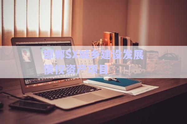 邯鄲SX城鄉(xiāng)建設(shè)發(fā)展債權(quán)資產(chǎn)項目-第1張圖片-政信固收網(wǎng)