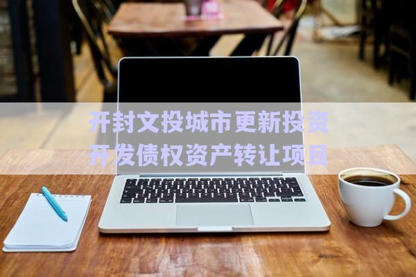 開封文投城市更新投資開發債權資產轉讓項目-第1張圖片-政信固收網