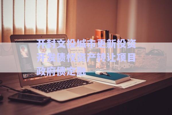 開封文投城市更新投資開發債權資產轉讓項目政府債定融-第1張圖片-政信固收網