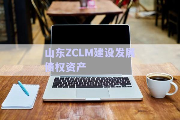 山東ZCLM建設發展債權資產-第1張圖片-政信固收網