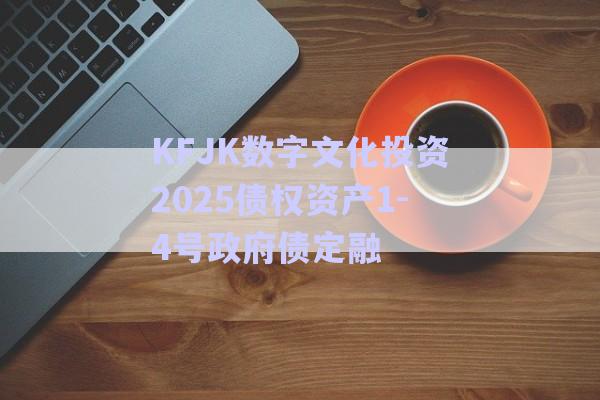 KFJK數字文化投資2025債權資產1-4號政府債定融-第1張圖片-政信固收網