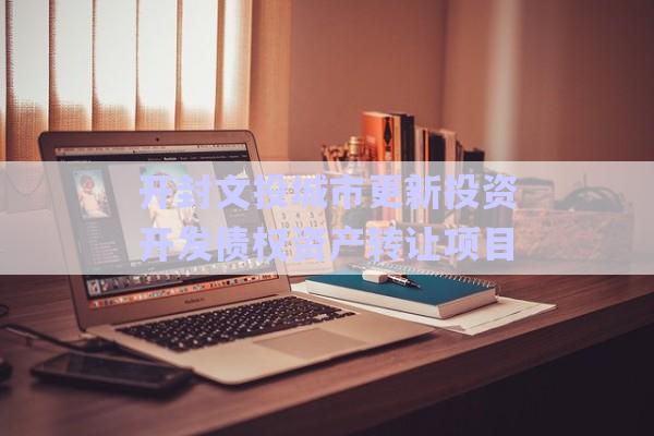 開封文投城市更新投資開發(fā)債權(quán)資產(chǎn)轉(zhuǎn)讓項目-第1張圖片-政信固收網(wǎng)