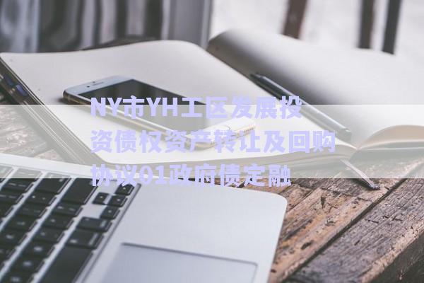 NY市YH工區(qū)發(fā)展投資債權(quán)資產(chǎn)轉(zhuǎn)讓及回購(gòu)協(xié)議01政府債定融-第1張圖片-政信固收網(wǎng)