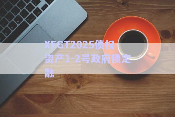 XFGT2025債權資產1-2號政府債定融-第1張圖片-政信固收網