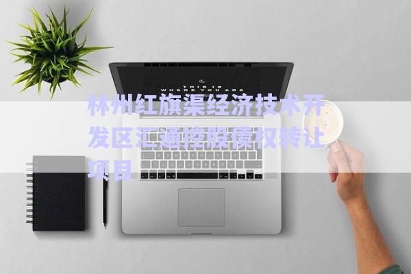 林州紅旗渠經濟技術開發區匯通控股債權轉讓項目-第1張圖片-政信固收網
