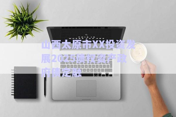 山西太原市XX投資發展2025債權資產政府債定融-第1張圖片-政信固收網
